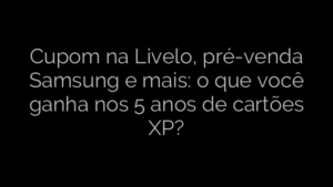 ​Cupom na Livelo, pré-venda Samsung e mais: o que você ganha nos 5 anos de cartões XP? 